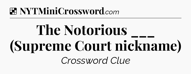 Solution: The Notorious ___ (Supreme Court nickname) - NYT Crossword