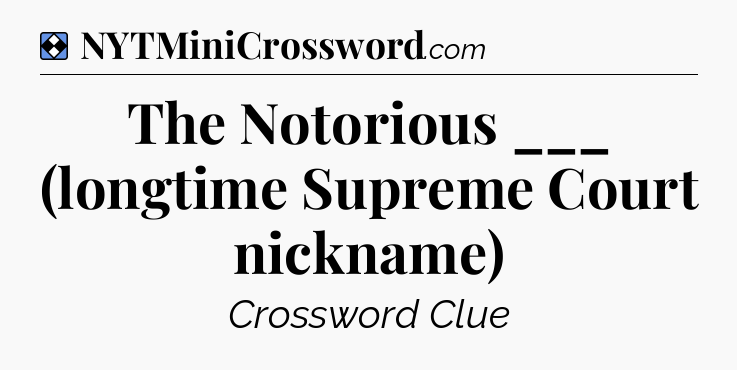 Solution: The Notorious ___ (longtime Supreme Court nickname) - NYT Mini Crossword