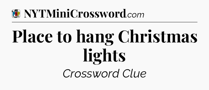 Place to hang Christmas lights Crossword Clue