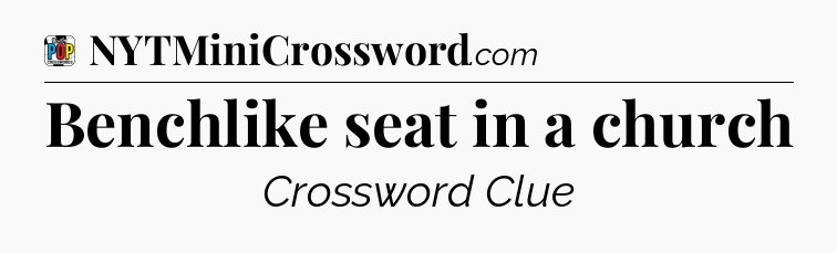 Benchlike seat in a church Crossword Clue