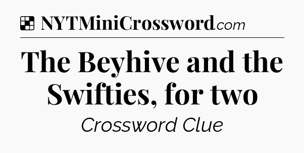 Solution: The Beyhive and the Swifties, for two - NYT Crossword