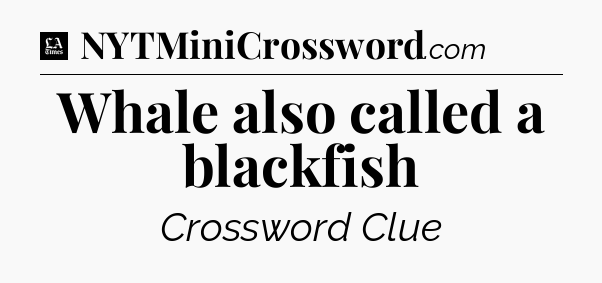 Whale also called a blackfish - LA Times Crossword