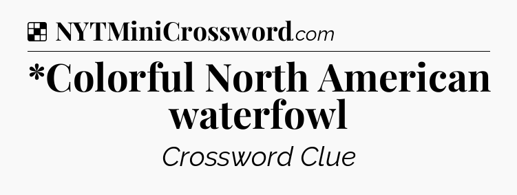 Solution: *Colorful North American waterfowl - NYT Crossword