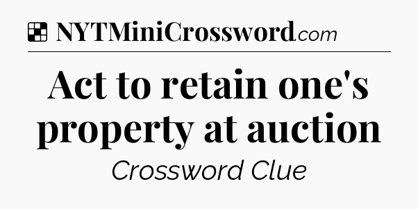 Solution: Act to retain one's property at auction - NYT Crossword