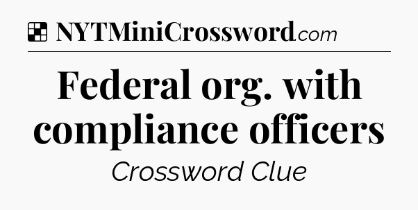 Solution: Federal org. with compliance officers - NYT Crossword