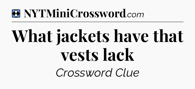 Solution: What jackets have that vests lack - NYT Mini Crossword