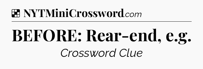 Solution: BEFORE: Rear-end, e.g - NYT Crossword