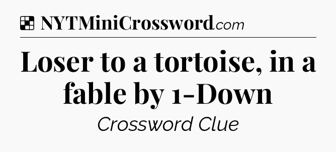 Solution: Loser to a tortoise, in a fable by 1-Down - NYT Crossword