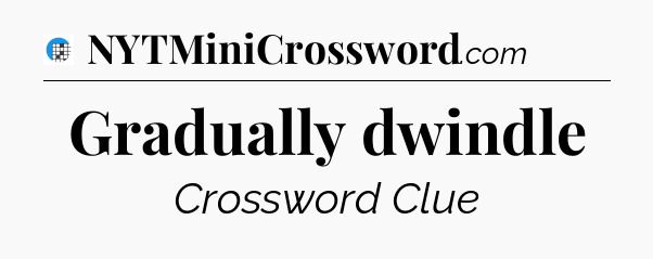 Gradually dwindle Crossword Clue