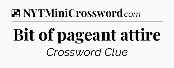 Solution: Bit of pageant attire - NYT Crossword