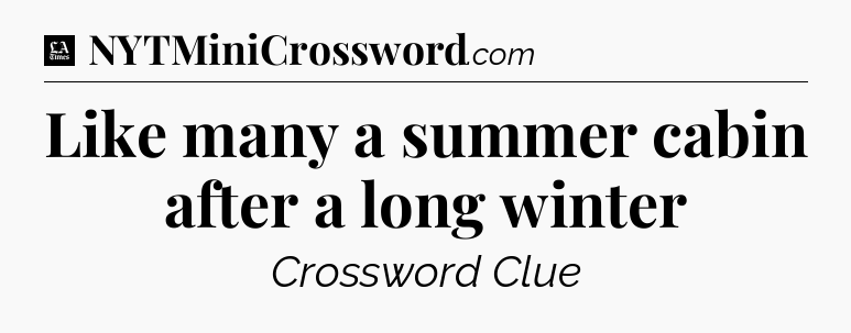 Like many a summer cabin after a long winter - LA Times Crossword