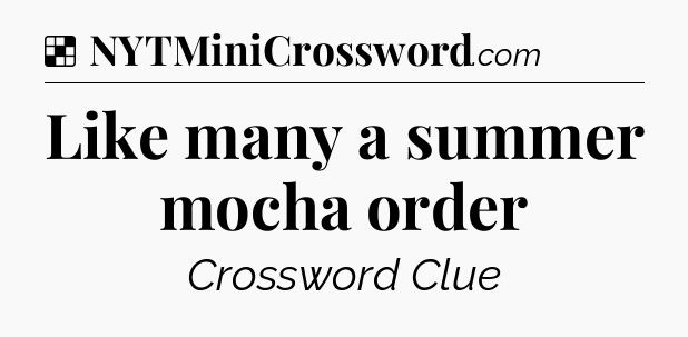 Solution: Like many a summer mocha order - NYT Crossword
