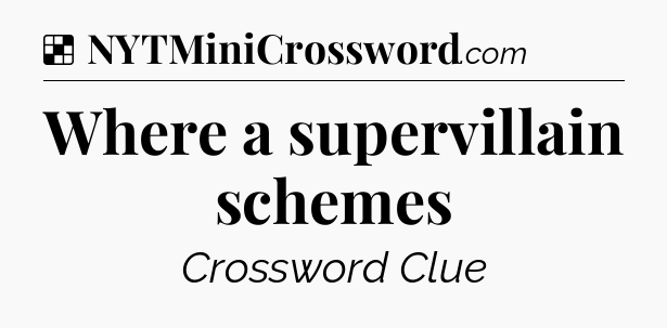 Solution: Where a supervillain schemes - NYT Crossword