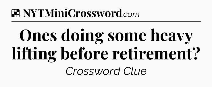 Solution: Ones doing some heavy lifting before retirement - NYT Crossword