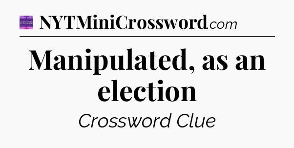 Manipulated, as an election - Thomas Joseph Crossword