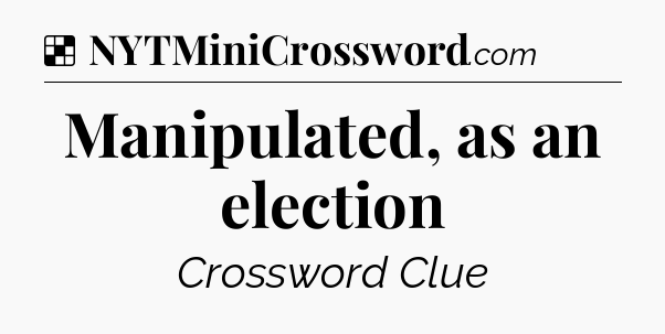 Solution: Manipulated, as an election - NYT Crossword