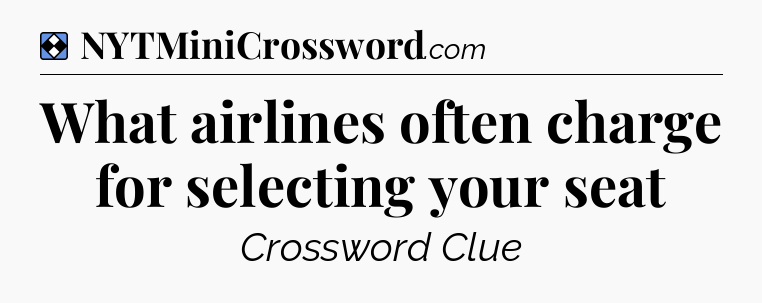 Solution: What airlines often charge for selecting your seat - NYT Mini Crossword