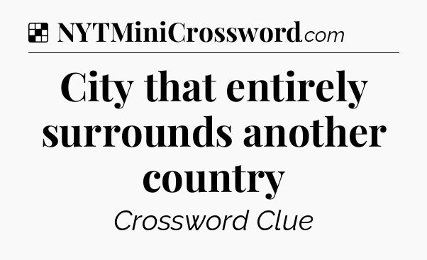 Solution: City that entirely surrounds another country - NYT Crossword