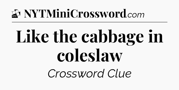 Like the cabbage in coleslaw - Daily Themed Classic Crossword