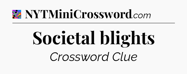Societal blights Crossword Clue