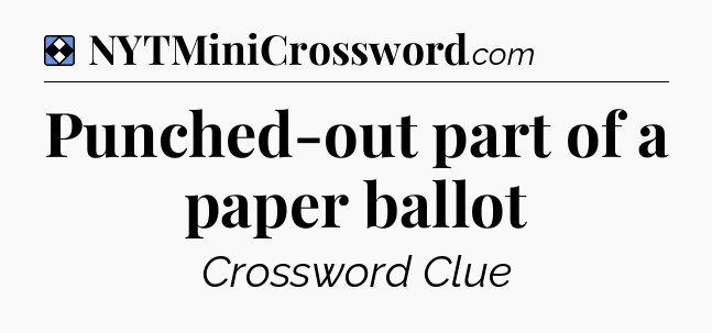 Solution: Punched-out part of a paper ballot - NYT Mini Crossword