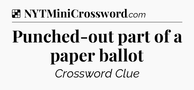 Solution: Punched-out part of a paper ballot - NYT Crossword