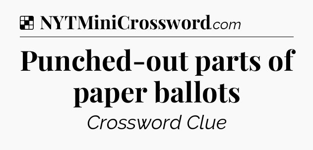 Solution: Punched-out parts of paper ballots - NYT Crossword