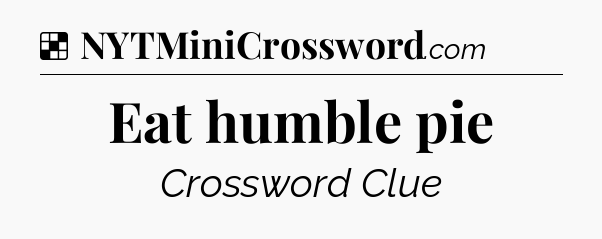 Solution: Eat humble pie - NYT Crossword