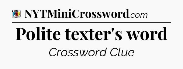 Polite texter's word Crossword Clue