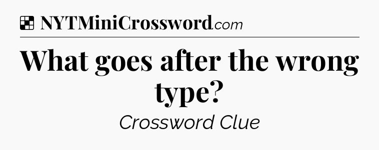 Solution: What goes after the wrong type - NYT Crossword