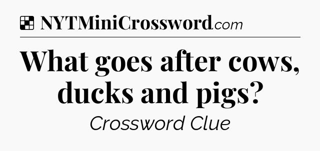Solution: What goes after cows, ducks and pigs - NYT Crossword