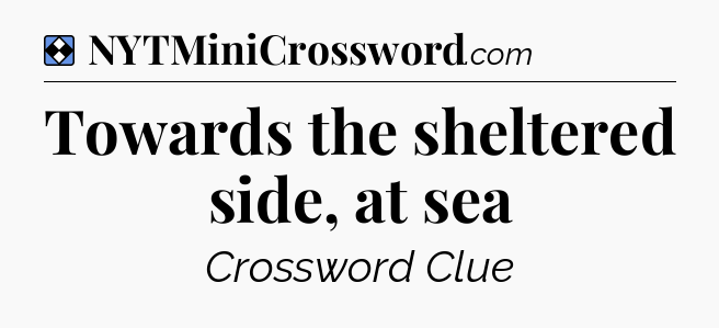 Solution: Towards the sheltered side, at sea - NYT Mini Crossword