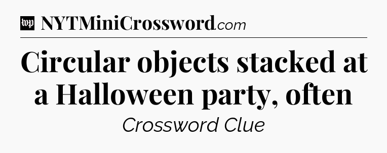 Circular objects stacked at a Halloween party, often Crossword Clue