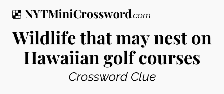 Solution: Wildlife that may nest on Hawaiian golf courses - NYT Crossword