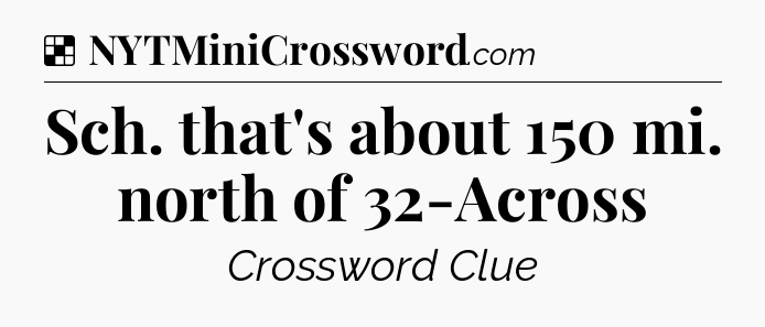 Solution: Sch. that's about 150 mi. north of 32-Across - NYT Crossword