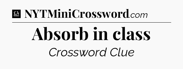 Absorb in class - LA Times Crossword