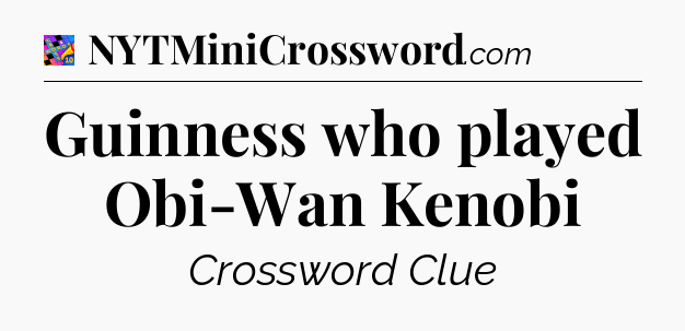 Guinness who played Obi-Wan Kenobi Crossword Clue