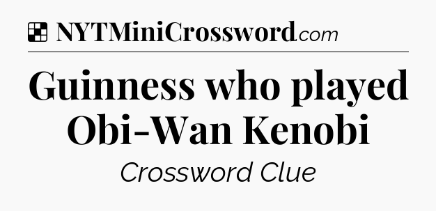 Solution: Guinness who played Obi-Wan Kenobi - NYT Crossword