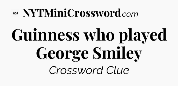 Guinness who played George Smiley - WSJ Crossword