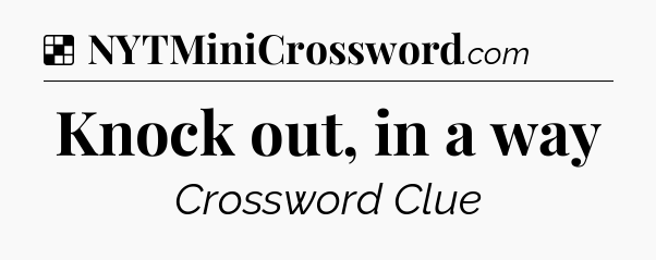 Solution: Knock out, in a way - NYT Crossword