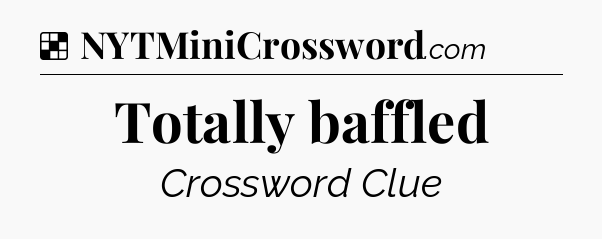 Solution: Totally baffled - NYT Crossword