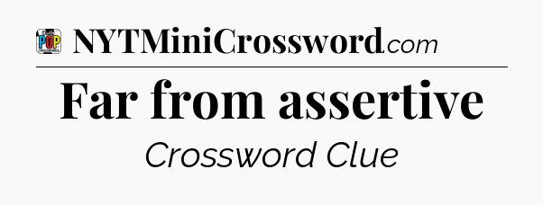 Far from assertive Crossword Clue
