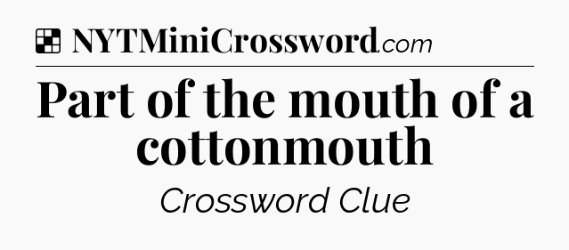 Solution: Part of the mouth of a cottonmouth - NYT Crossword