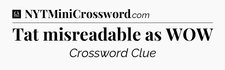 Tat misreadable as WOW - LA Times Crossword