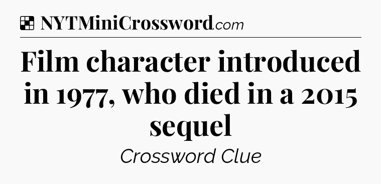 Solution: Film character introduced in 1977, who died in a 2015 sequel - NYT Crossword