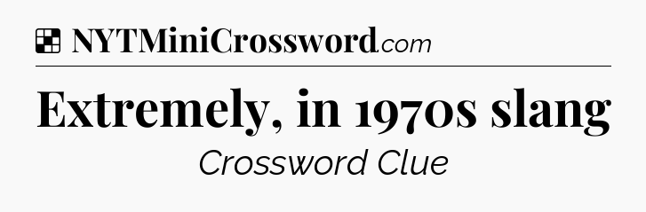 Solution: Extremely, in 1970s slang - NYT Crossword