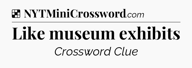 Solution: Like museum exhibits - NYT Crossword