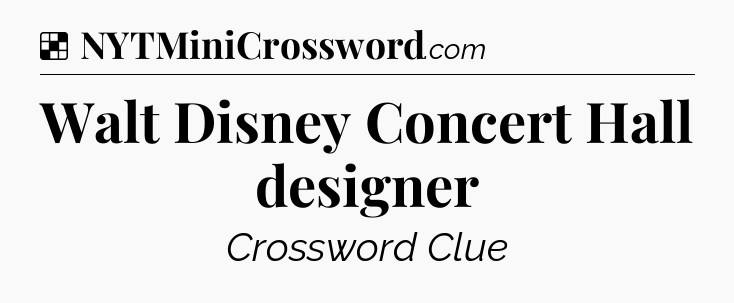 Solution: Walt Disney Concert Hall designer - NYT Crossword