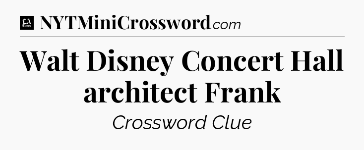Walt Disney Concert Hall architect Frank - LA Times Crossword