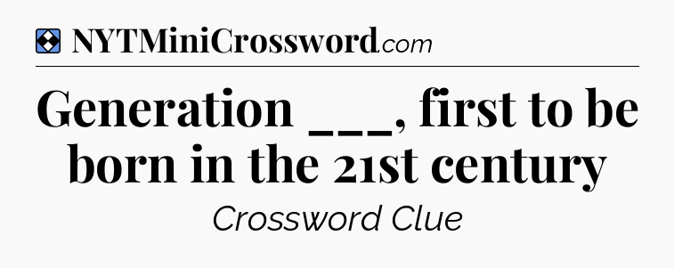 Solution: Generation ___, first to be born in the 21st century - NYT Mini Crossword
